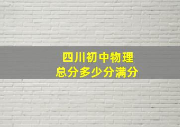 四川初中物理总分多少分满分