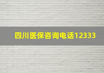 四川医保咨询电话12333