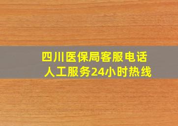 四川医保局客服电话人工服务24小时热线