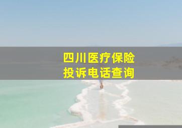 四川医疗保险投诉电话查询