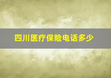 四川医疗保险电话多少