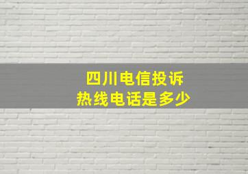 四川电信投诉热线电话是多少