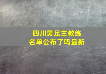 四川男足主教练名单公布了吗最新