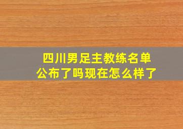 四川男足主教练名单公布了吗现在怎么样了