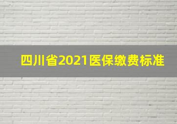 四川省2021医保缴费标准