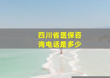 四川省医保咨询电话是多少