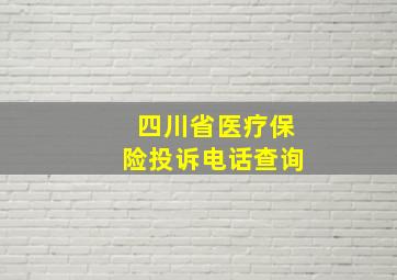 四川省医疗保险投诉电话查询