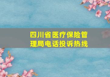 四川省医疗保险管理局电话投诉热线