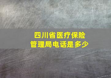 四川省医疗保险管理局电话是多少