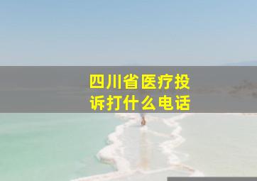 四川省医疗投诉打什么电话