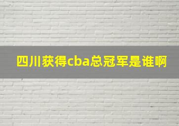 四川获得cba总冠军是谁啊