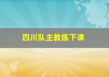 四川队主教练下课