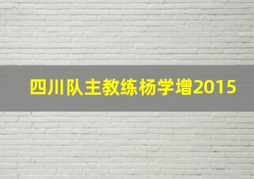 四川队主教练杨学增2015