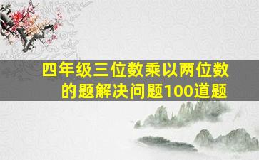 四年级三位数乘以两位数的题解决问题100道题