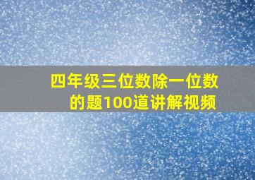 四年级三位数除一位数的题100道讲解视频