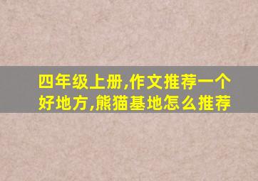 四年级上册,作文推荐一个好地方,熊猫基地怎么推荐