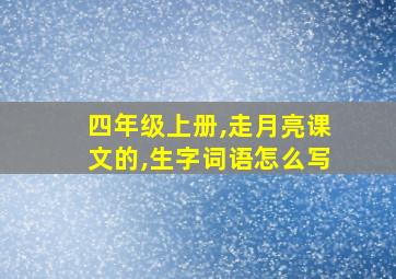 四年级上册,走月亮课文的,生字词语怎么写