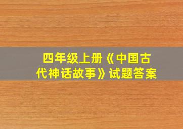 四年级上册《中国古代神话故事》试题答案