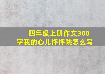 四年级上册作文300字我的心儿怦怦跳怎么写