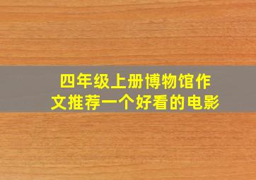 四年级上册博物馆作文推荐一个好看的电影