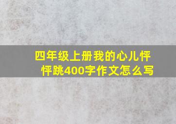 四年级上册我的心儿怦怦跳400字作文怎么写