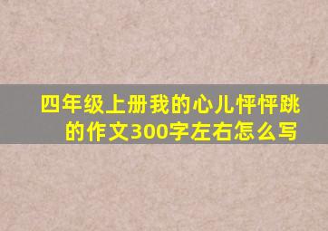 四年级上册我的心儿怦怦跳的作文300字左右怎么写