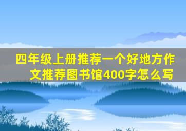 四年级上册推荐一个好地方作文推荐图书馆400字怎么写