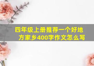 四年级上册推荐一个好地方家乡400字作文怎么写