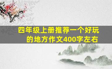 四年级上册推荐一个好玩的地方作文400字左右