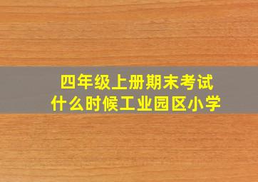 四年级上册期末考试什么时候工业园区小学