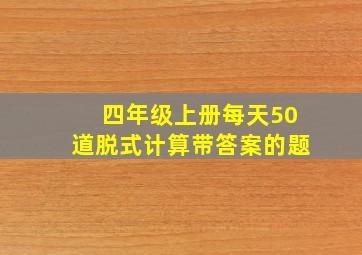 四年级上册每天50道脱式计算带答案的题