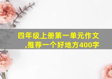 四年级上册第一单元作文,推荐一个好地方400字