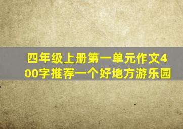 四年级上册第一单元作文400字推荐一个好地方游乐园