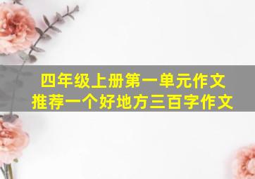 四年级上册第一单元作文推荐一个好地方三百字作文