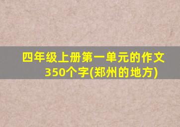 四年级上册第一单元的作文350个字(郑州的地方)