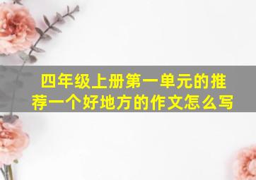 四年级上册第一单元的推荐一个好地方的作文怎么写