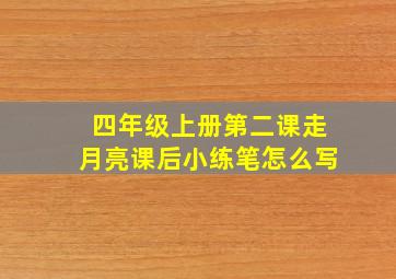 四年级上册第二课走月亮课后小练笔怎么写