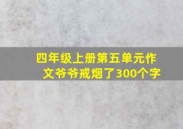 四年级上册第五单元作文爷爷戒烟了300个字