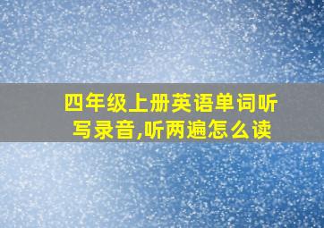 四年级上册英语单词听写录音,听两遍怎么读