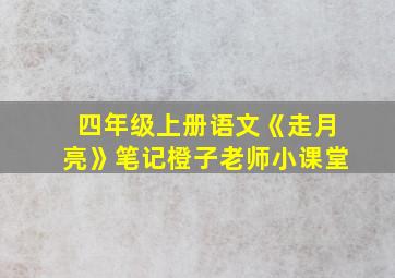 四年级上册语文《走月亮》笔记橙子老师小课堂