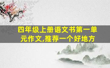 四年级上册语文书第一单元作文,推荐一个好地方