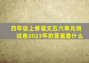 四年级上册语文五六单元测试卷2023年的答案是什么