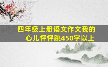 四年级上册语文作文我的心儿怦怦跳450字以上