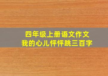 四年级上册语文作文我的心儿怦怦跳三百字