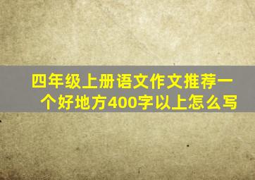 四年级上册语文作文推荐一个好地方400字以上怎么写