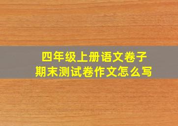 四年级上册语文卷子期末测试卷作文怎么写