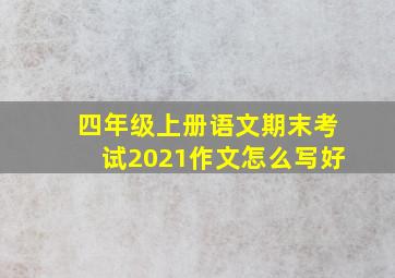 四年级上册语文期末考试2021作文怎么写好