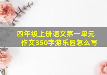 四年级上册语文第一单元作文350字游乐园怎么写