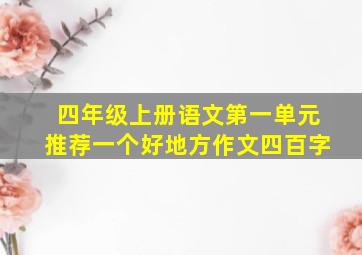 四年级上册语文第一单元推荐一个好地方作文四百字