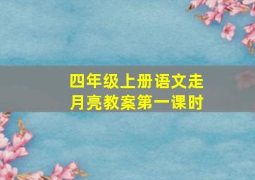 四年级上册语文走月亮教案第一课时